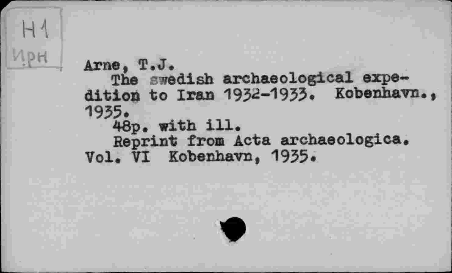 ﻿Arne, T.J.
The Swedish archaeological expedition to Iran 193^-1933» Kobenhavn 1955.
48p. with ill.
Reprint from Acta archaeologica.
Vol. VI Kobenhavn, 1935«